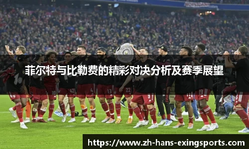 菲尔特与比勒费的精彩对决分析及赛季展望